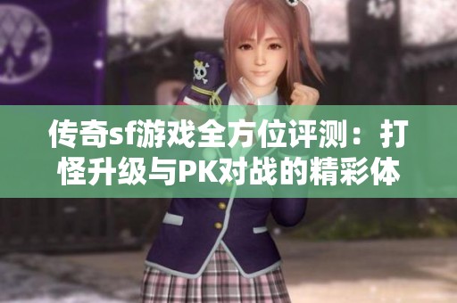 传奇sf游戏全方位评测：打怪升级与PK对战的精彩体验总结
