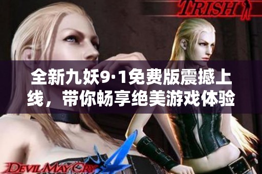 全新九妖9·1免费版震撼上线，带你畅享绝美游戏体验