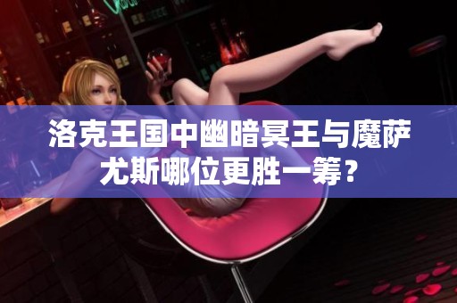 洛克王国中幽暗冥王与魔萨尤斯哪位更胜一筹？