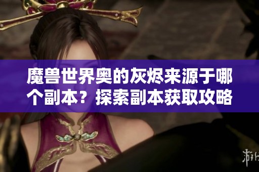 魔兽世界奥的灰烬来源于哪个副本？探索副本获取攻略