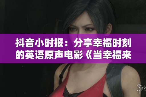 抖音小时报：分享幸福时刻的英语原声电影《当幸福来敲门》