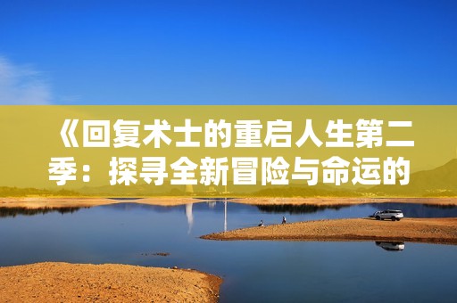 《回复术士的重启人生第二季：探寻全新冒险与命运的交错》