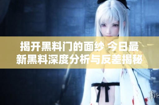 揭开黑料门的面纱 今日最新黑料深度分析与反差揭秘
