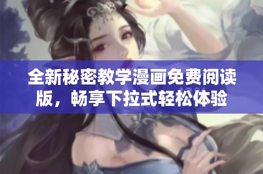 全新秘密教学漫画免费阅读版，畅享下拉式轻松体验