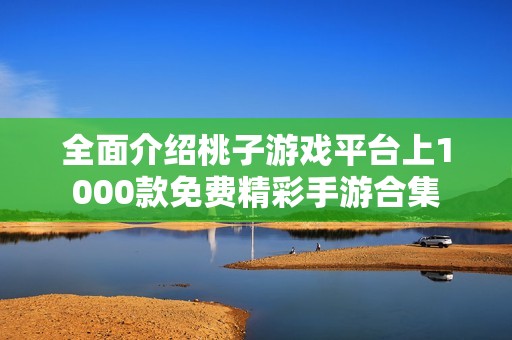 全面介绍桃子游戏平台上1000款免费精彩手游合集