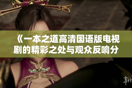 《一本之道高清国语版电视剧的精彩之处与观众反响分析》