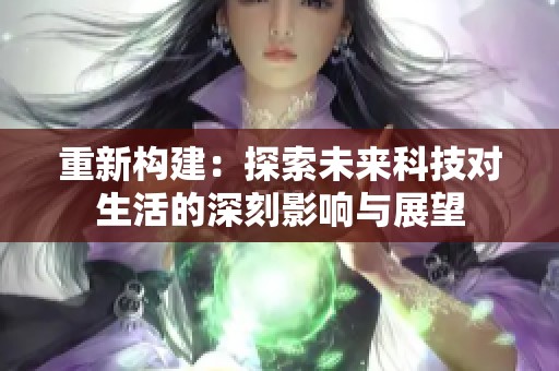 重新构建：探索未来科技对生活的深刻影响与展望