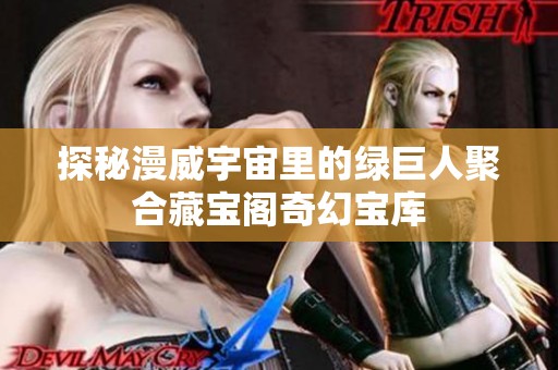 探秘漫威宇宙里的绿巨人聚合藏宝阁奇幻宝库