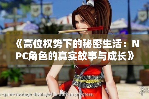 《高位权势下的秘密生活：NPC角色的真实故事与成长》