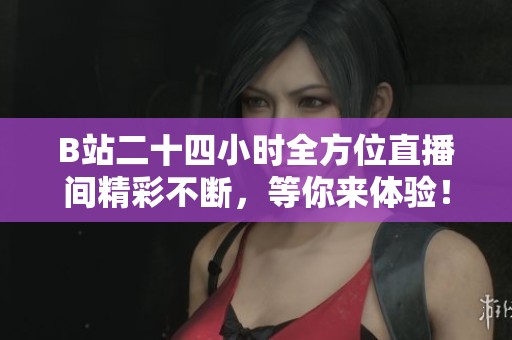 B站二十四小时全方位直播间精彩不断，等你来体验！