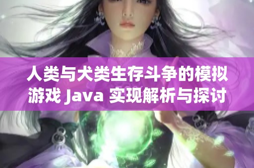 人类与犬类生存斗争的模拟游戏 Java 实现解析与探讨