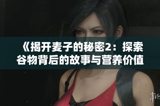 《揭开麦子的秘密2：探索谷物背后的故事与营养价值》