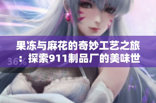 果冻与麻花的奇妙工艺之旅：探索911制品厂的美味世界