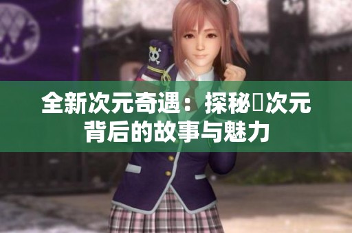 全新次元奇遇：探秘囧次元背后的故事与魅力