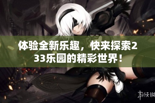 体验全新乐趣，快来探索233乐园的精彩世界！