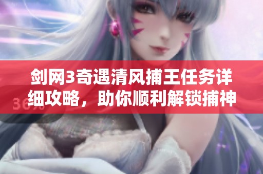 剑网3奇遇清风捕王任务详细攻略，助你顺利解锁捕神之路