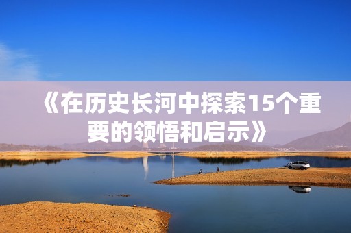 《在历史长河中探索15个重要的领悟和启示》
