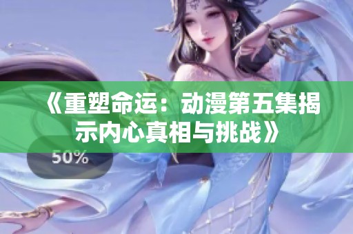 《重塑命运：动漫第五集揭示内心真相与挑战》
