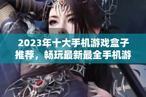 2023年十大手机游戏盒子推荐，畅玩最新最全手机游戏合集