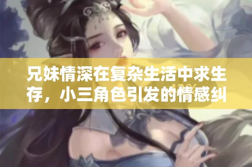 兄妹情深在复杂生活中求生存，小三角色引发的情感纠葛