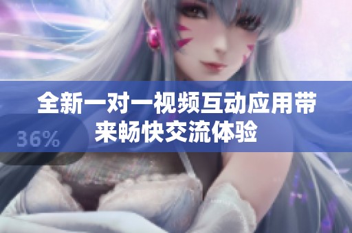 全新一对一视频互动应用带来畅快交流体验