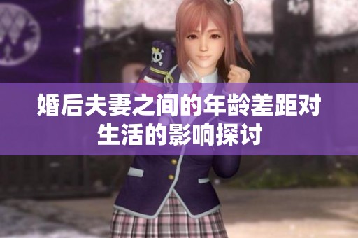 婚后夫妻之间的年龄差距对生活的影响探讨