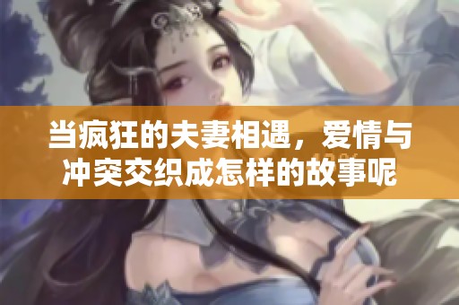 当疯狂的夫妻相遇，爱情与冲突交织成怎样的故事呢