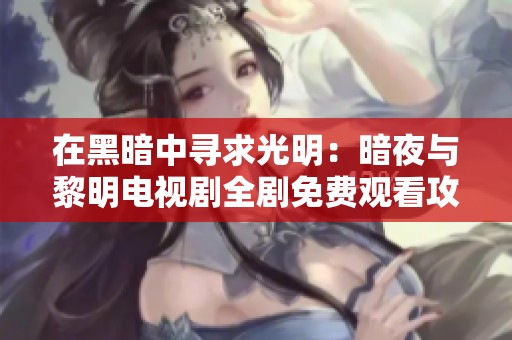 在黑暗中寻求光明：暗夜与黎明电视剧全剧免费观看攻略