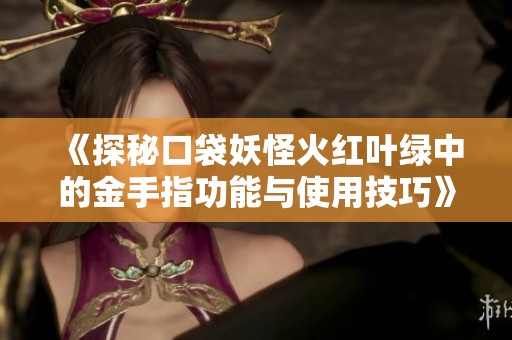 《探秘口袋妖怪火红叶绿中的金手指功能与使用技巧》