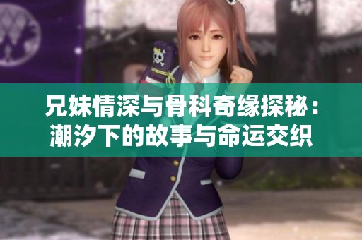 兄妹情深与骨科奇缘探秘：潮汐下的故事与命运交织