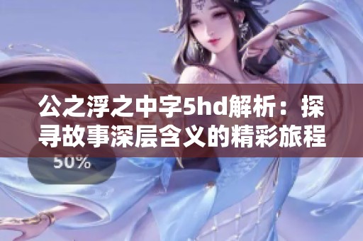 公之浮之中字5hd解析：探寻故事深层含义的精彩旅程