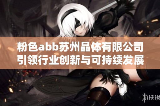 粉色abb苏州晶体有限公司引领行业创新与可持续发展新潮流