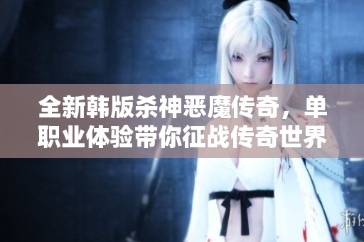 全新韩版杀神恶魔传奇，单职业体验带你征战传奇世界