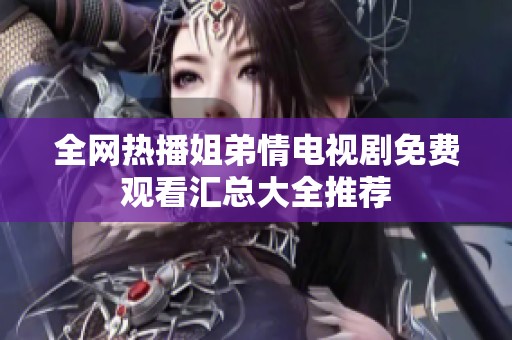 全网热播姐弟情电视剧免费观看汇总大全推荐