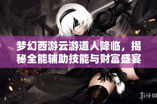 梦幻西游云游道人降临，揭秘全能辅助技能与财富盛宴的精彩活动