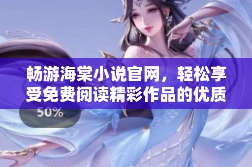畅游海棠小说官网，轻松享受免费阅读精彩作品的优质体验
