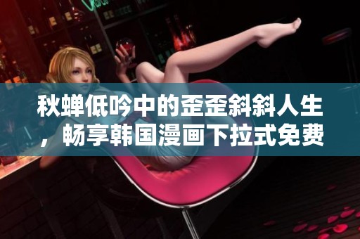 秋蝉低吟中的歪歪斜斜人生，畅享韩国漫画下拉式免费观看乐趣
