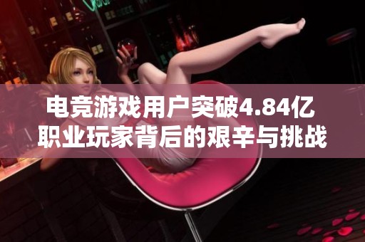 电竞游戏用户突破4.84亿 职业玩家背后的艰辛与挑战揭秘