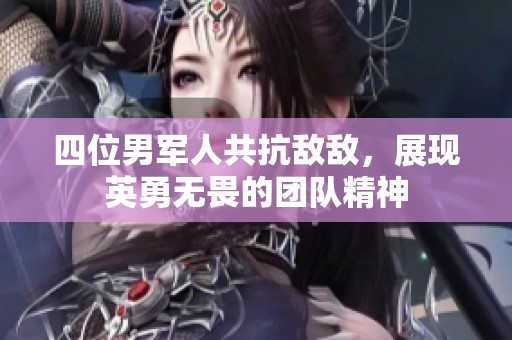 四位男军人共抗敌敌，展现英勇无畏的团队精神