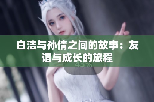 白洁与孙倩之间的故事：友谊与成长的旅程
