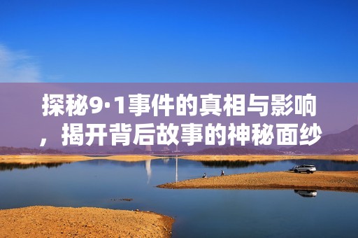 探秘9·1事件的真相与影响，揭开背后故事的神秘面纱