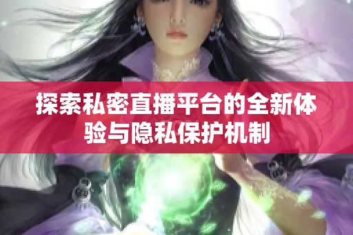 探索私密直播平台的全新体验与隐私保护机制