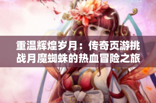 重温辉煌岁月：传奇页游挑战月魔蜘蛛的热血冒险之旅