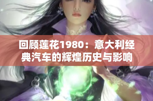 回顾莲花1980：意大利经典汽车的辉煌历史与影响