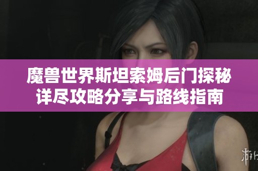 魔兽世界斯坦索姆后门探秘详尽攻略分享与路线指南