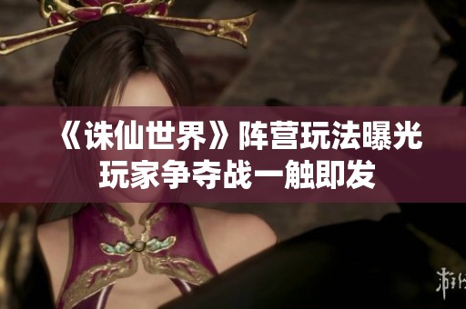 《诛仙世界》阵营玩法曝光 玩家争夺战一触即发