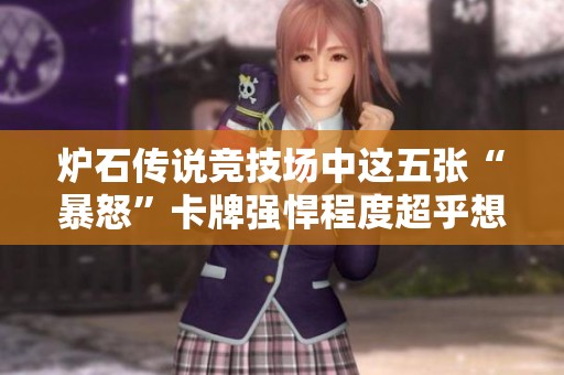 炉石传说竞技场中这五张“暴怒”卡牌强悍程度超乎想象