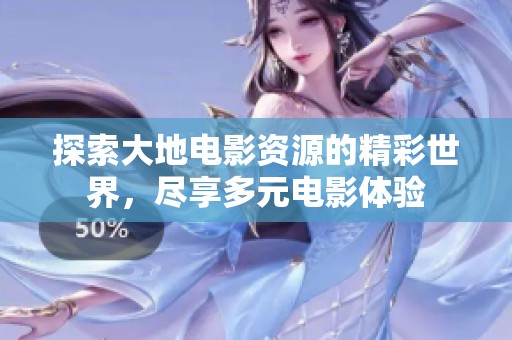 探索大地电影资源的精彩世界，尽享多元电影体验