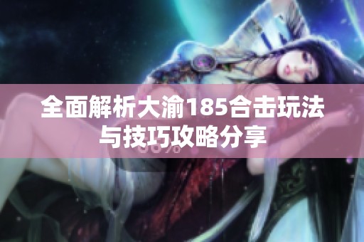 全面解析大渝185合击玩法与技巧攻略分享