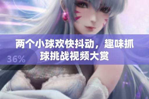 两个小球欢快抖动，趣味抓球挑战视频大赏